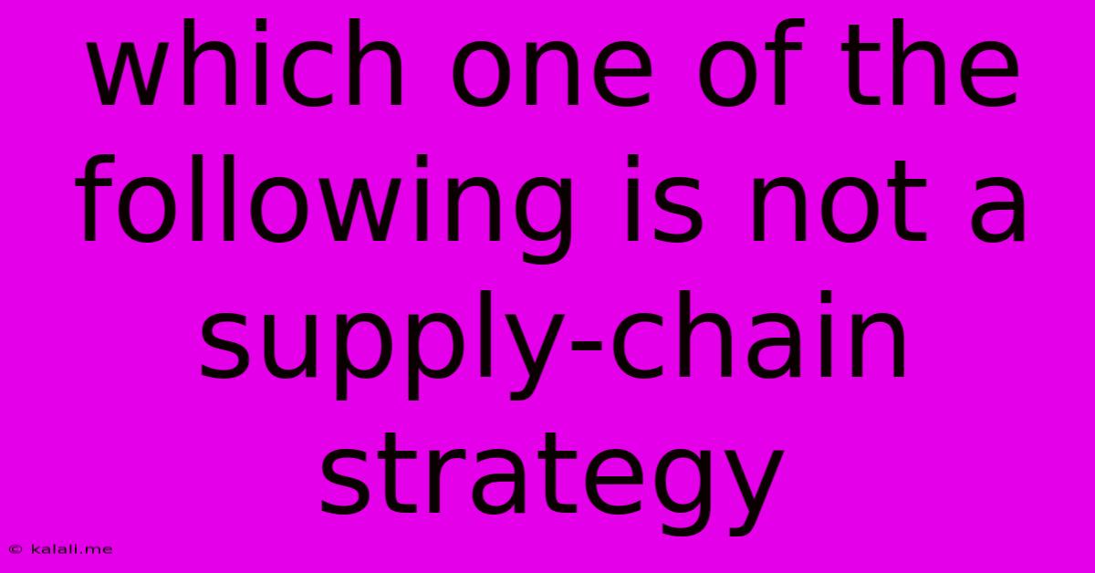 Which One Of The Following Is Not A Supply-chain Strategy