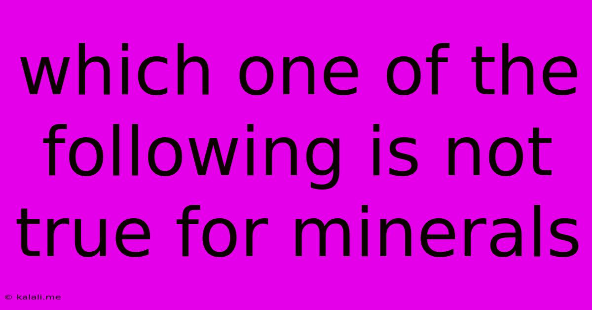 Which One Of The Following Is Not True For Minerals