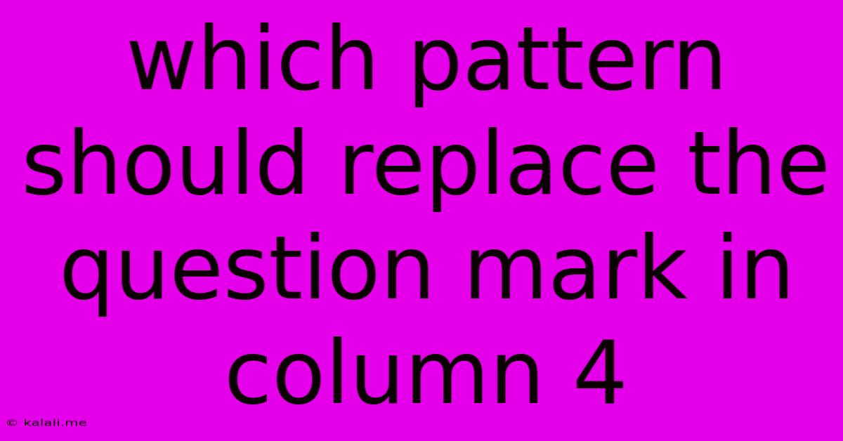 Which Pattern Should Replace The Question Mark In Column 4