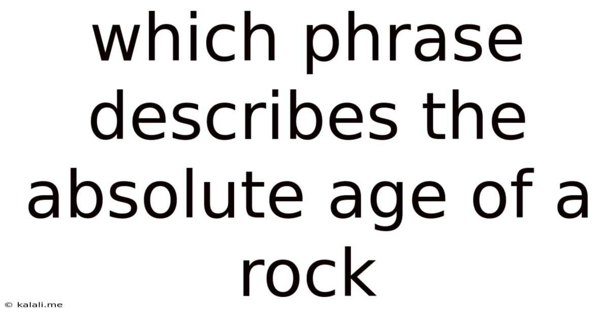 Which Phrase Describes The Absolute Age Of A Rock