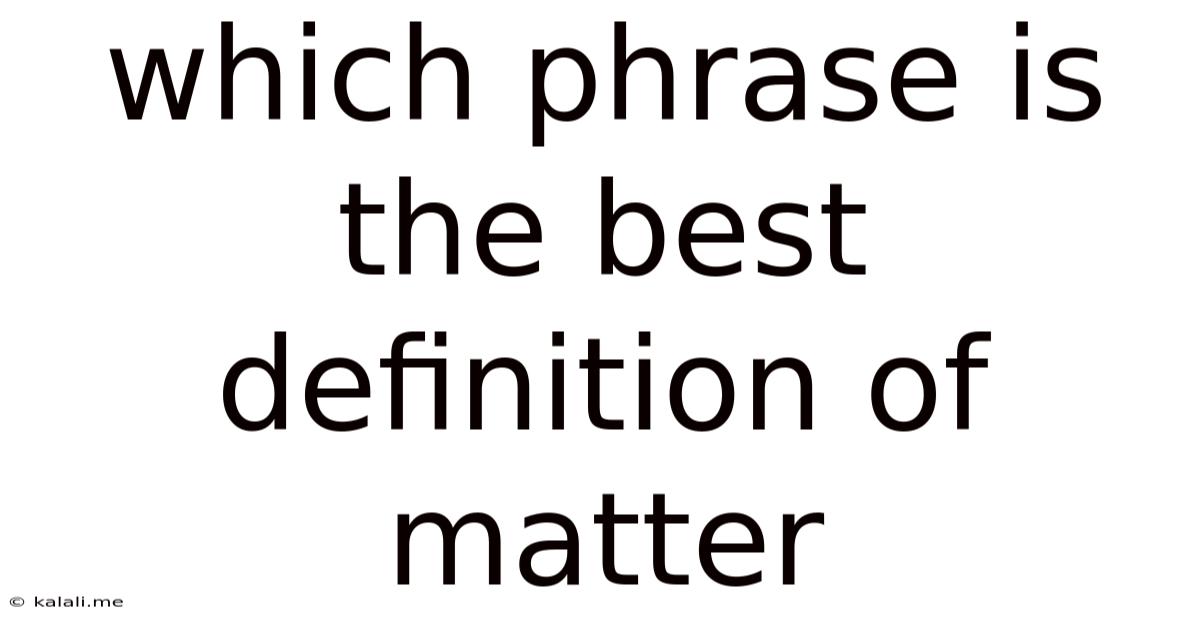 Which Phrase Is The Best Definition Of Matter