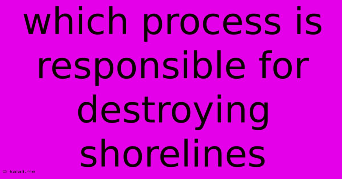 Which Process Is Responsible For Destroying Shorelines