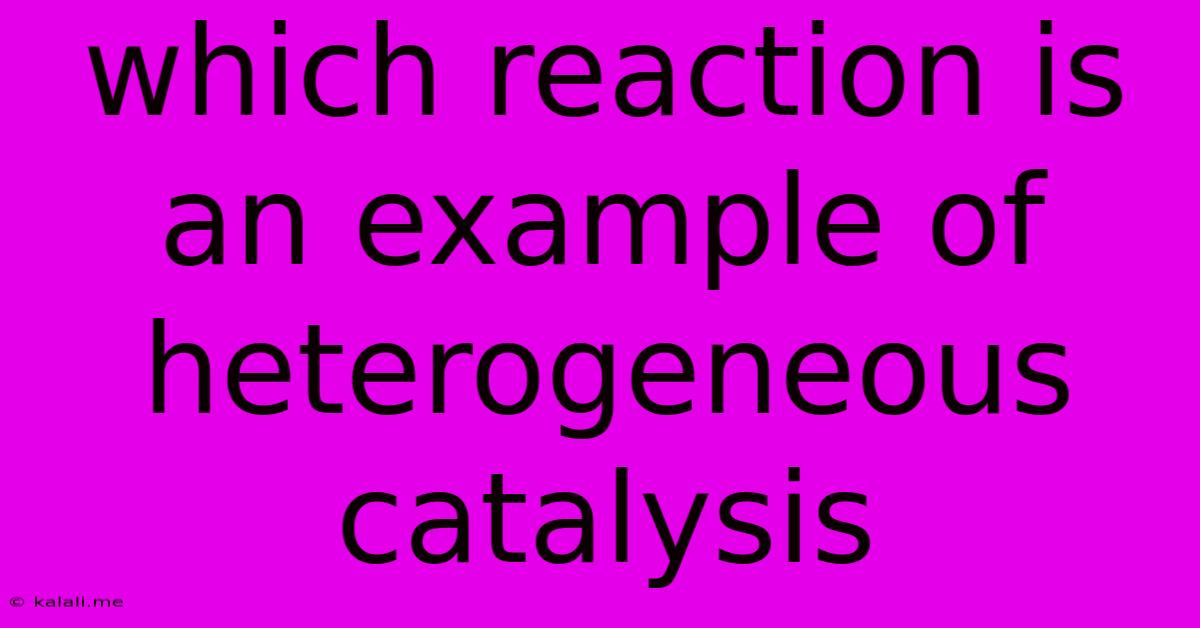 Which Reaction Is An Example Of Heterogeneous Catalysis