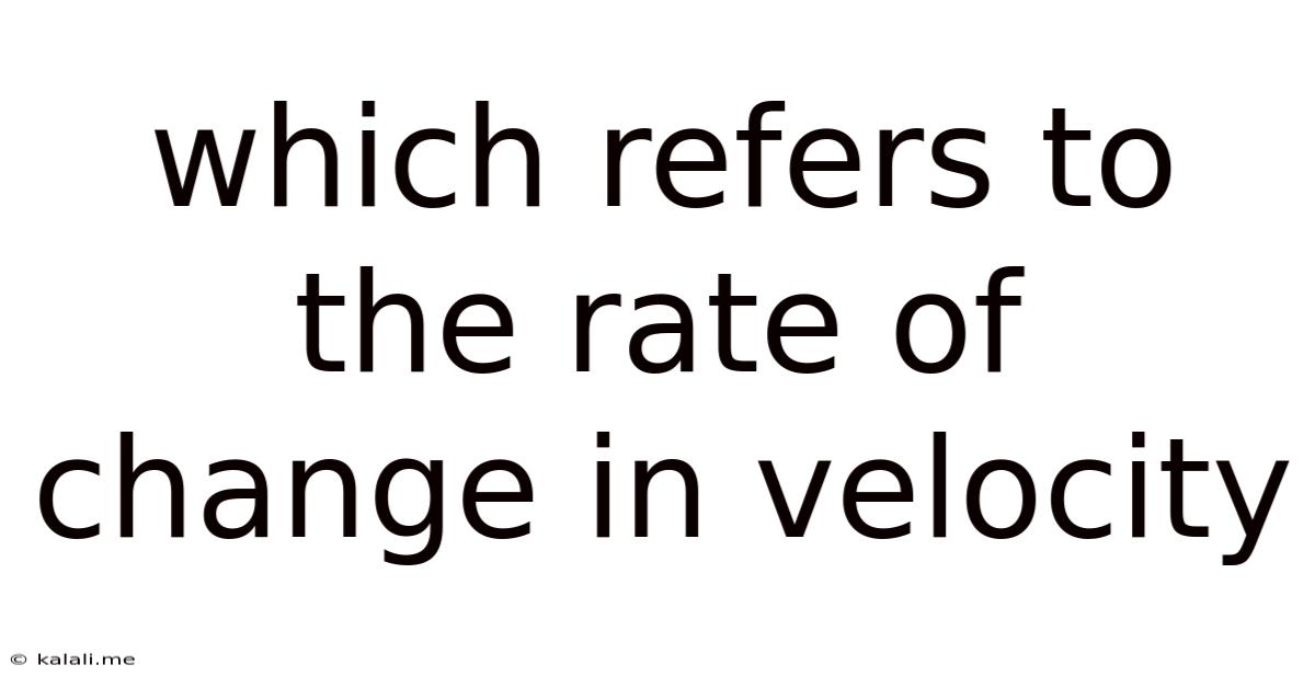 Which Refers To The Rate Of Change In Velocity