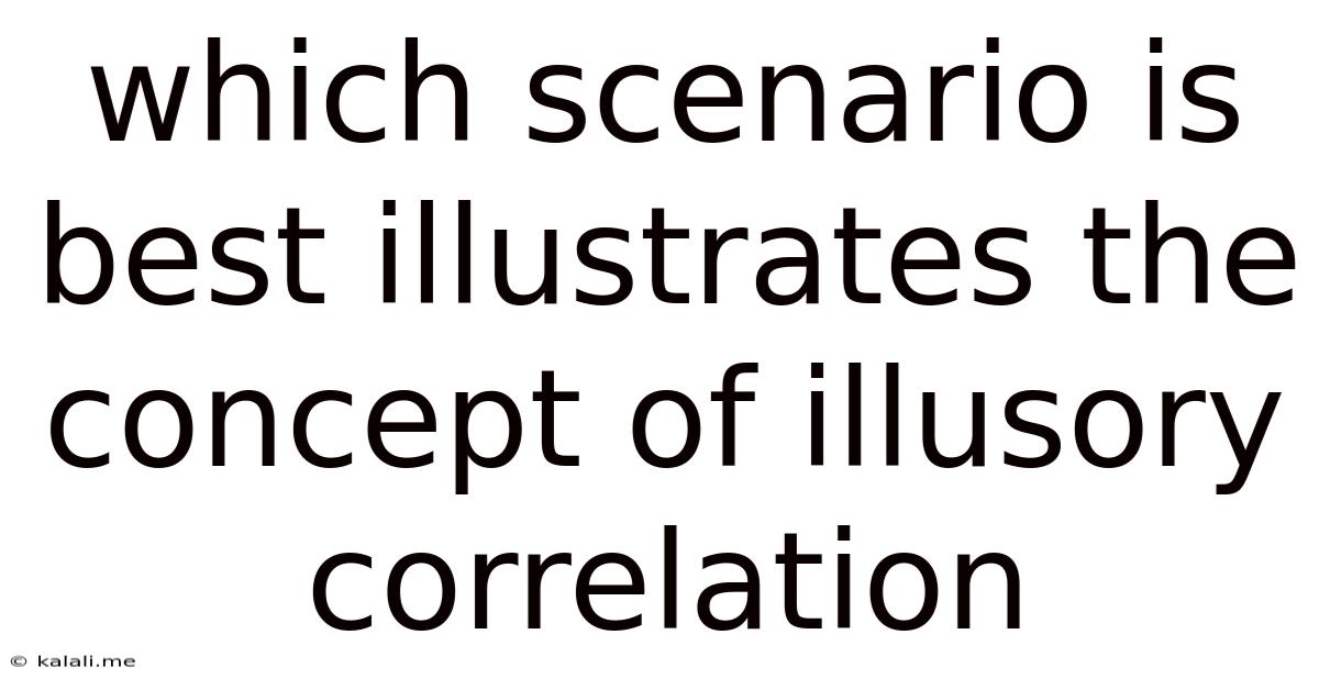 Which Scenario Is Best Illustrates The Concept Of Illusory Correlation