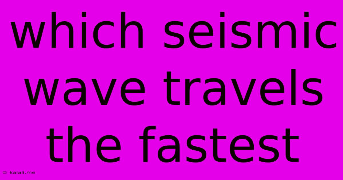 Which Seismic Wave Travels The Fastest