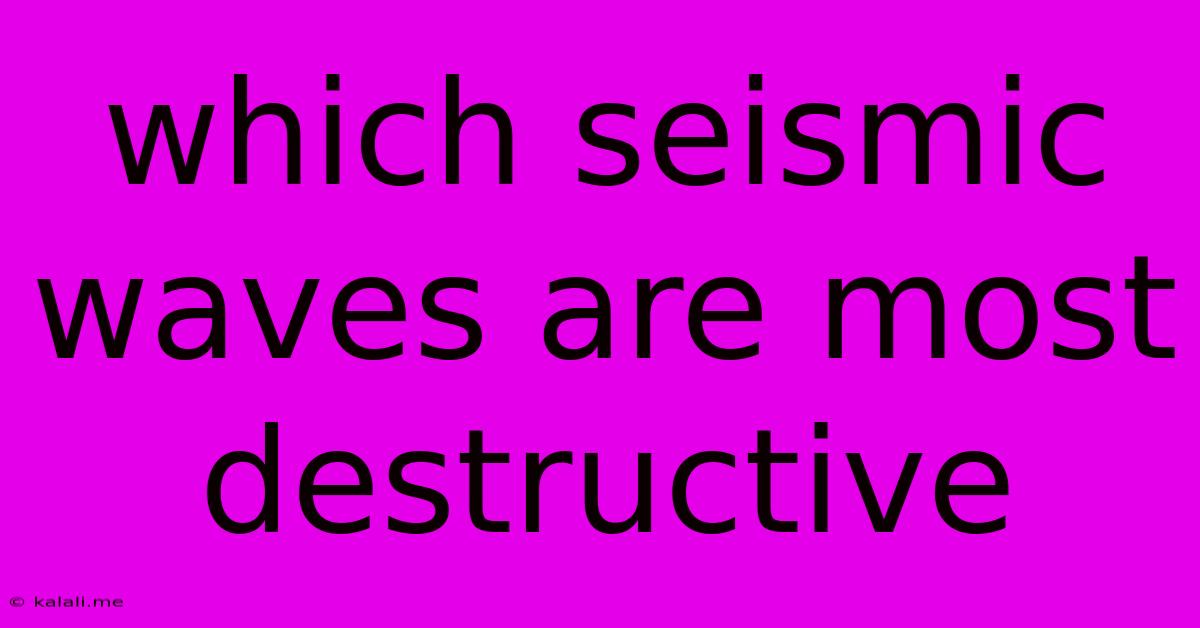 Which Seismic Waves Are Most Destructive