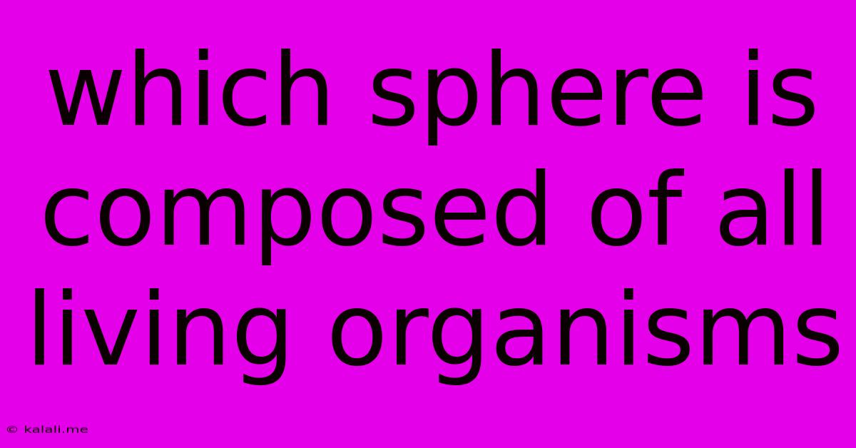 Which Sphere Is Composed Of All Living Organisms
