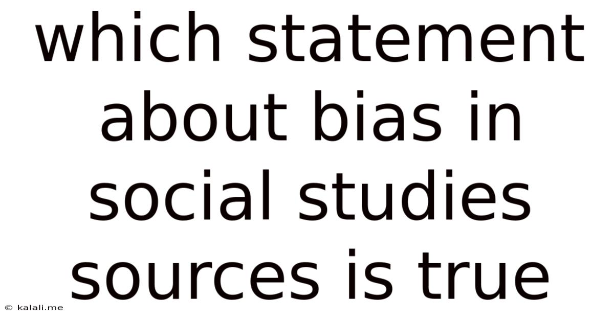Which Statement About Bias In Social Studies Sources Is True