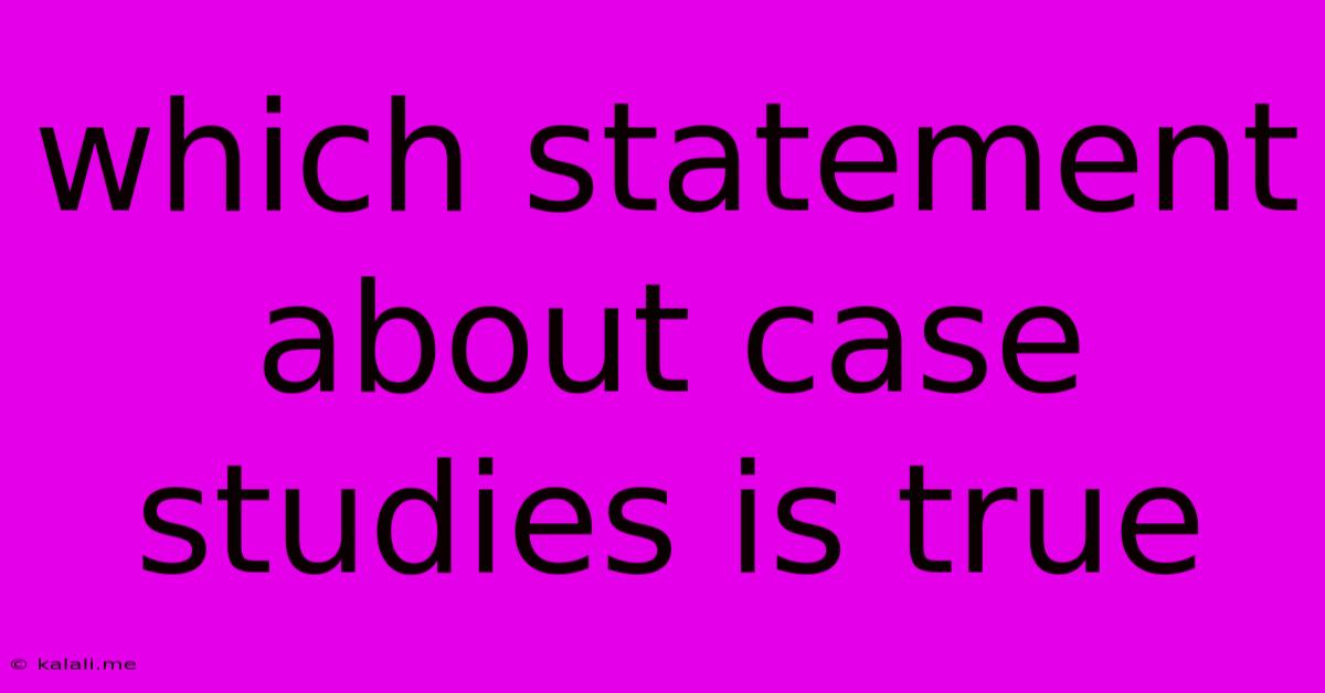 Which Statement About Case Studies Is True