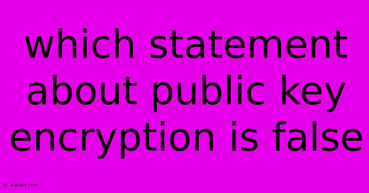 Which Statement About Public Key Encryption Is False