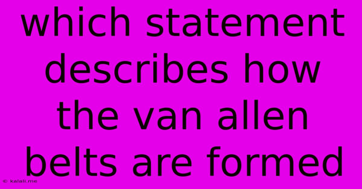 Which Statement Describes How The Van Allen Belts Are Formed