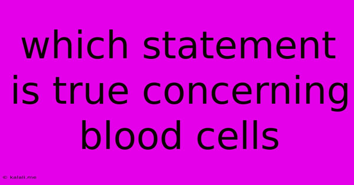 Which Statement Is True Concerning Blood Cells