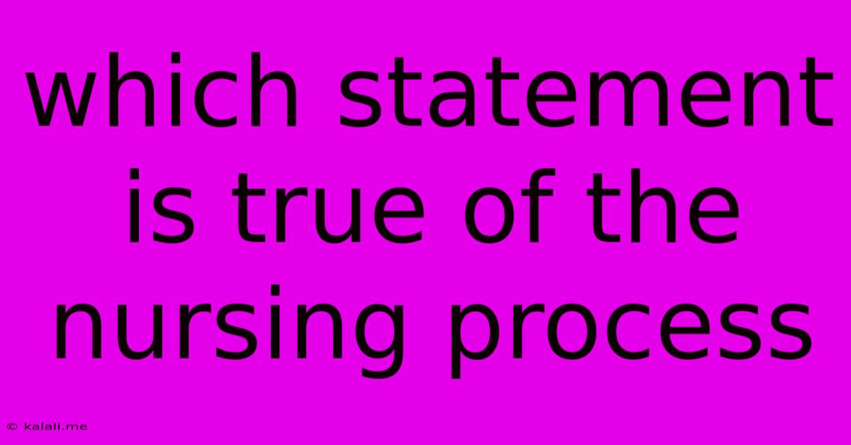 Which Statement Is True Of The Nursing Process