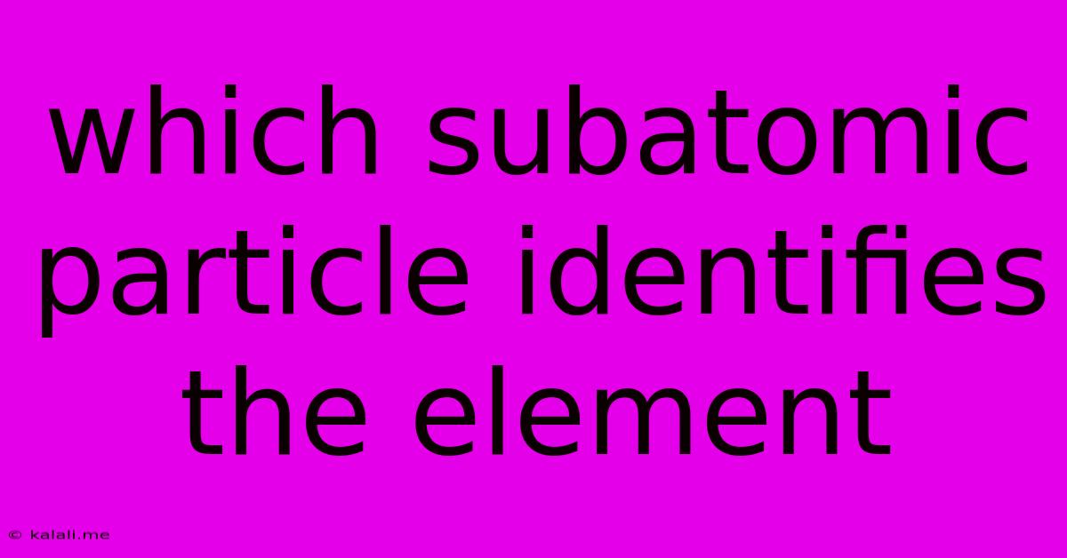 Which Subatomic Particle Identifies The Element