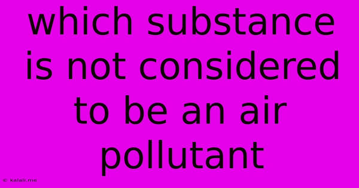 Which Substance Is Not Considered To Be An Air Pollutant