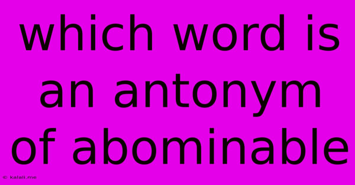 Which Word Is An Antonym Of Abominable