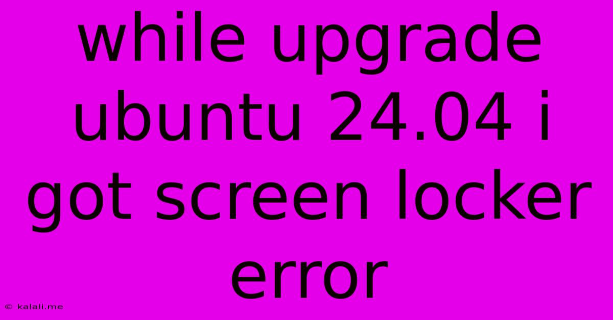 While Upgrade Ubuntu 24.04 I Got Screen Locker Error