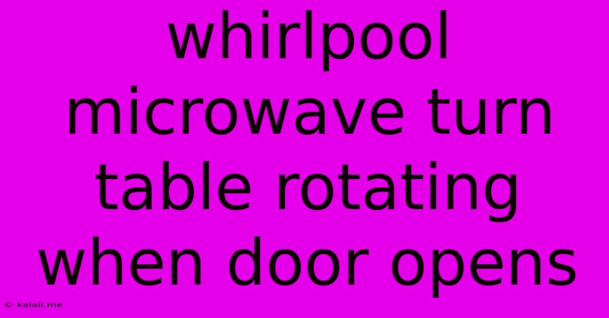 Whirlpool Microwave Turn Table Rotating When Door Opens