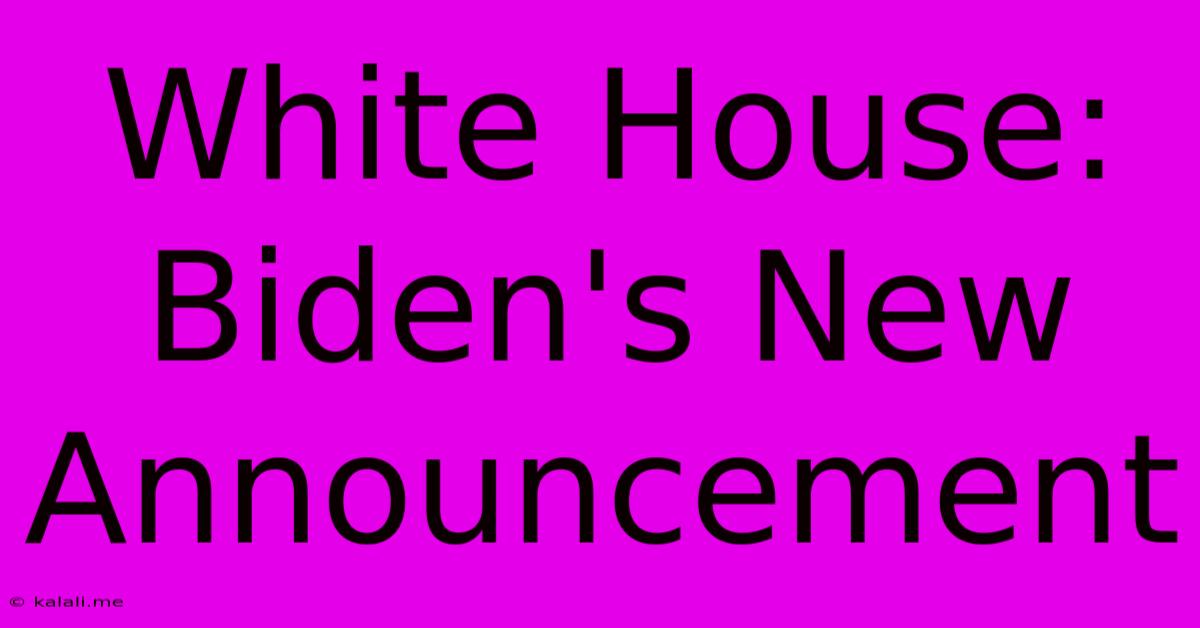 White House: Biden's New Announcement