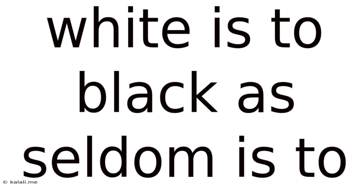 White Is To Black As Seldom Is To