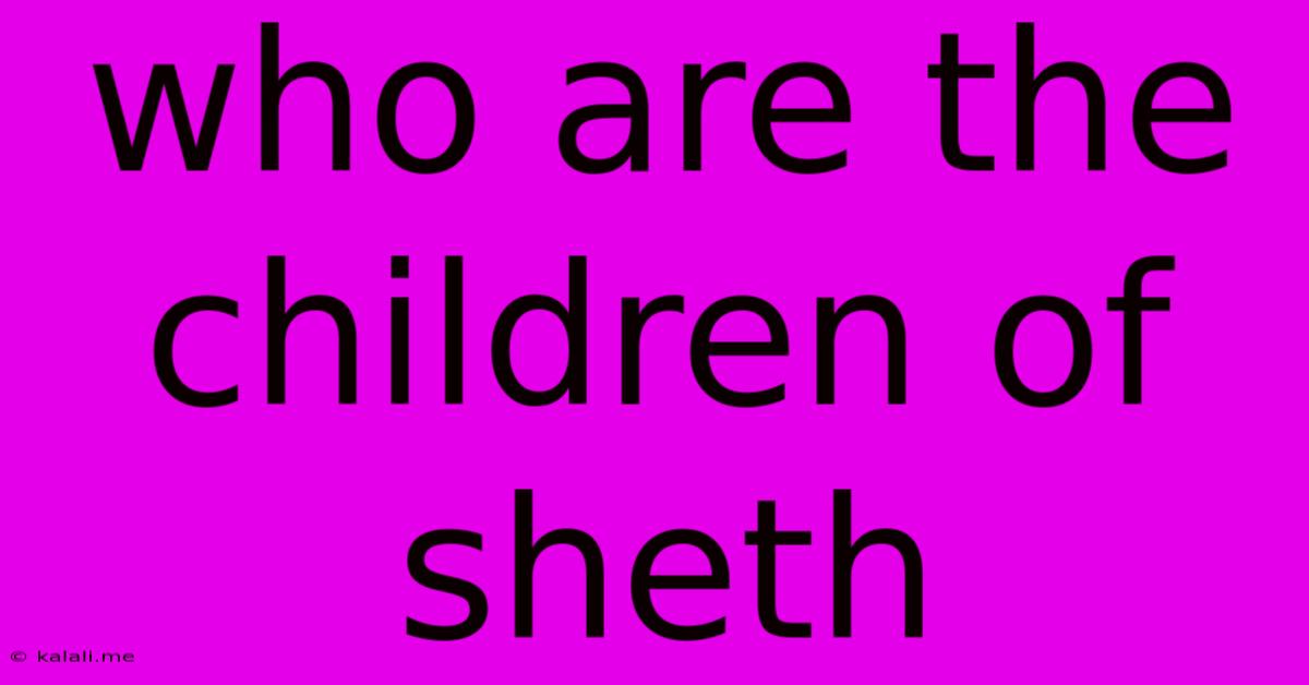 Who Are The Children Of Sheth