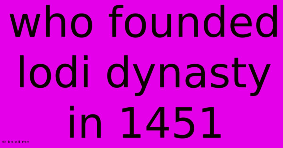 Who Founded Lodi Dynasty In 1451
