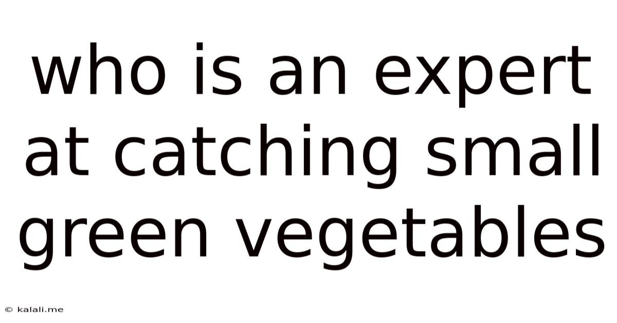 Who Is An Expert At Catching Small Green Vegetables