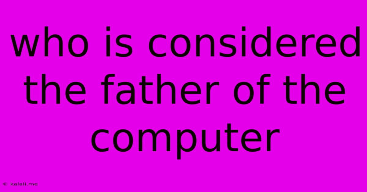 Who Is Considered The Father Of The Computer