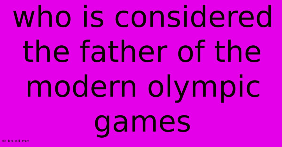 Who Is Considered The Father Of The Modern Olympic Games