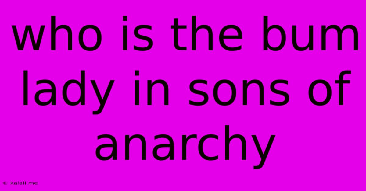 Who Is The Bum Lady In Sons Of Anarchy