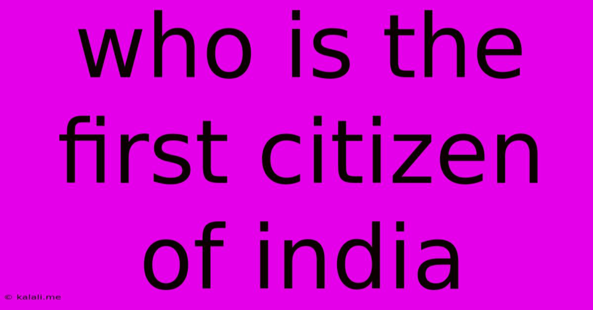 Who Is The First Citizen Of India