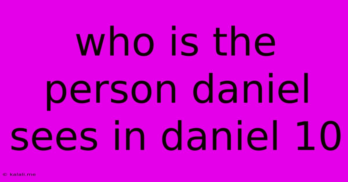 Who Is The Person Daniel Sees In Daniel 10