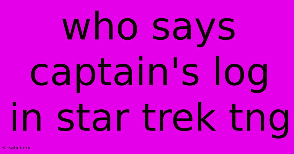 Who Says Captain's Log In Star Trek Tng