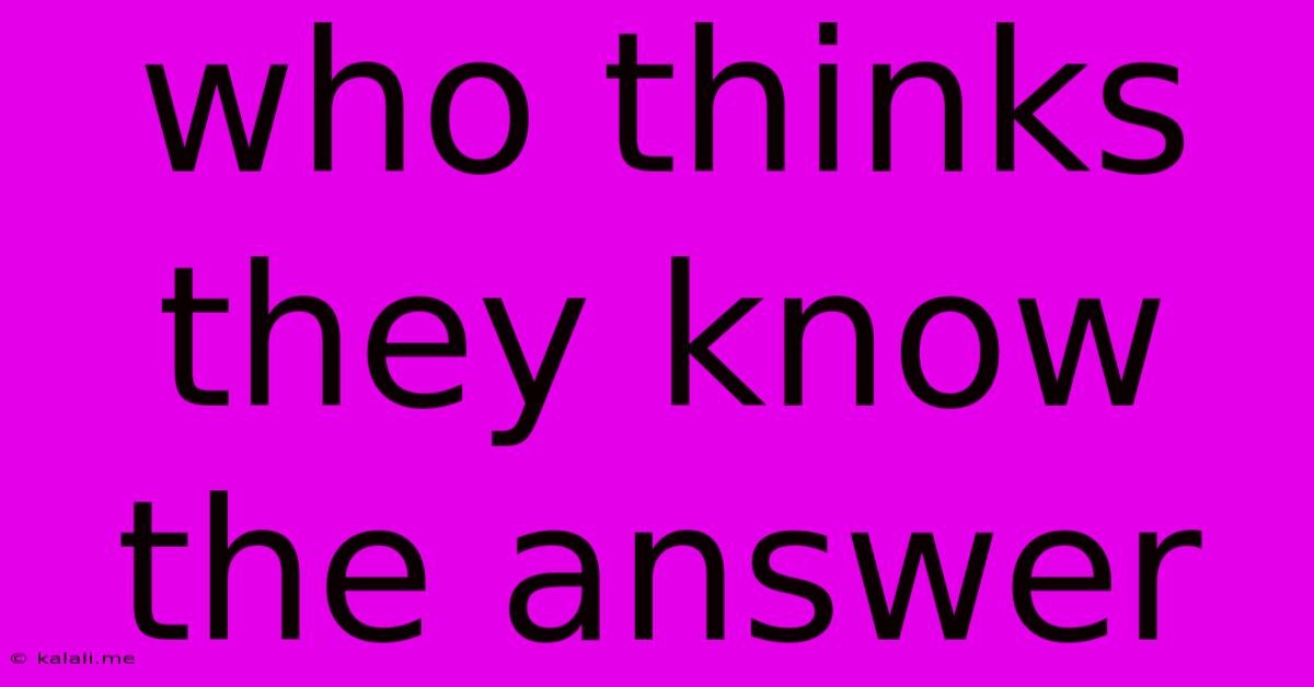 Who Thinks They Know The Answer