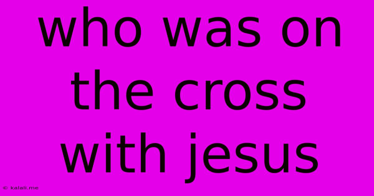Who Was On The Cross With Jesus