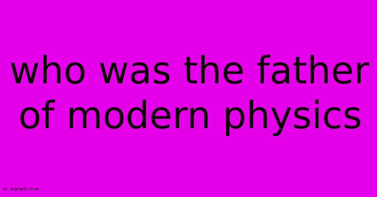 Who Was The Father Of Modern Physics