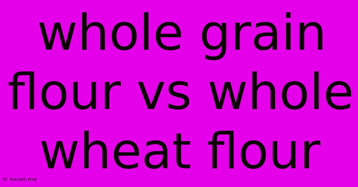 Whole Grain Flour Vs Whole Wheat Flour