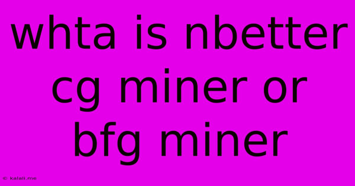Whta Is Nbetter Cg Miner Or Bfg Miner