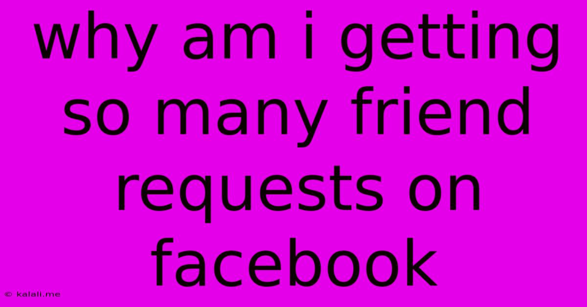 Why Am I Getting So Many Friend Requests On Facebook