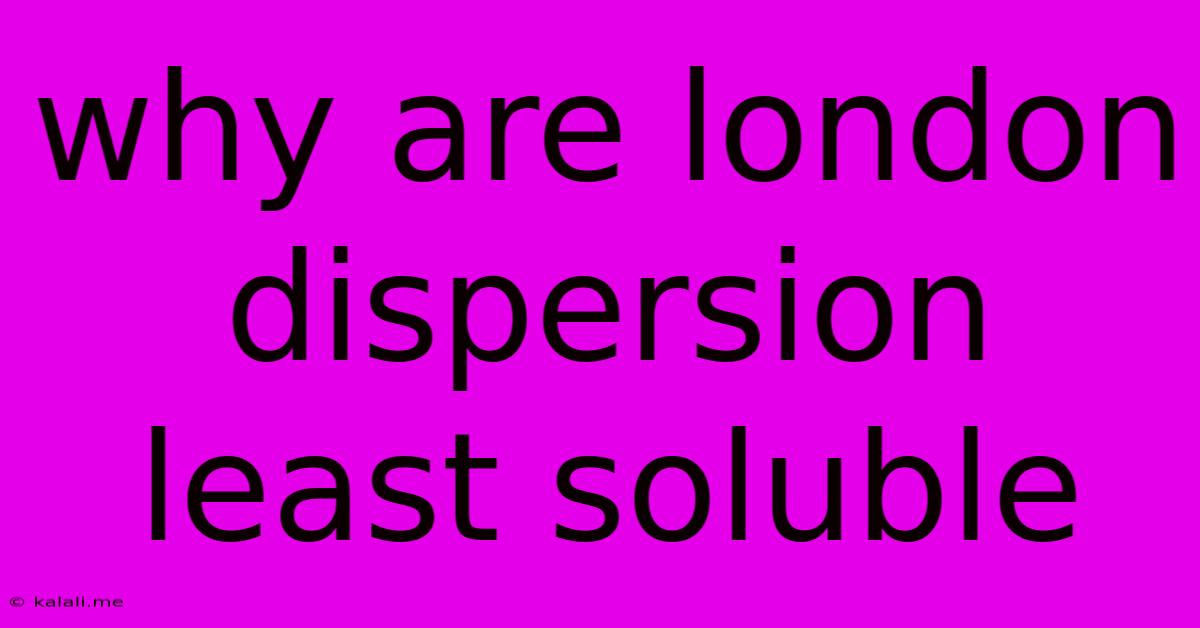 Why Are London Dispersion Least Soluble