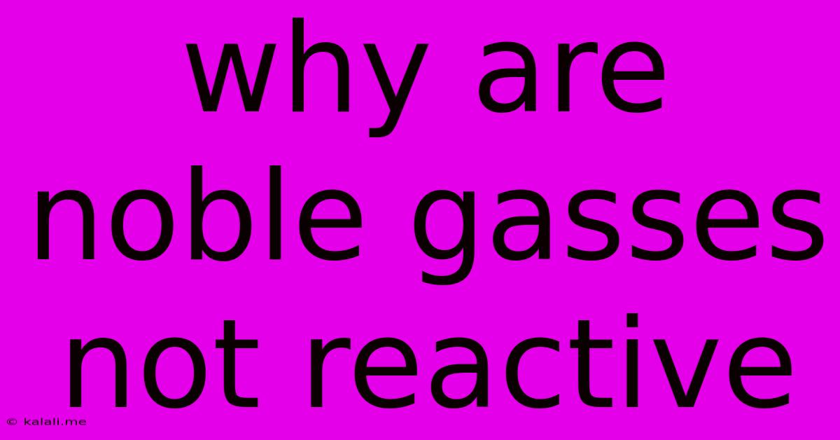Why Are Noble Gasses Not Reactive