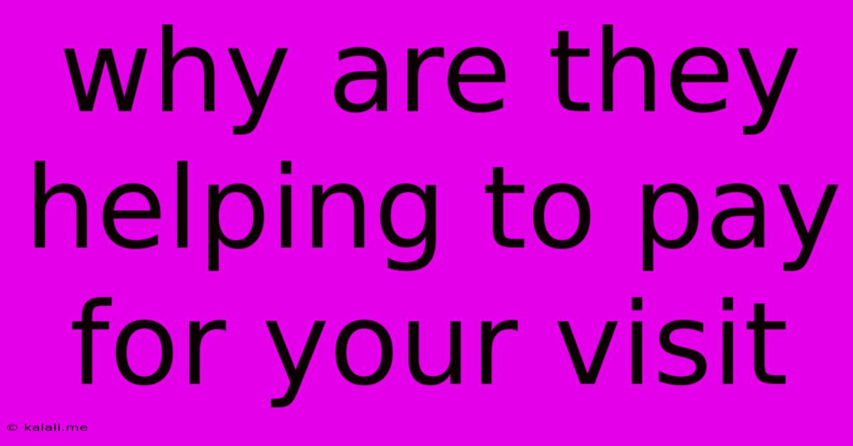 Why Are They Helping To Pay For Your Visit