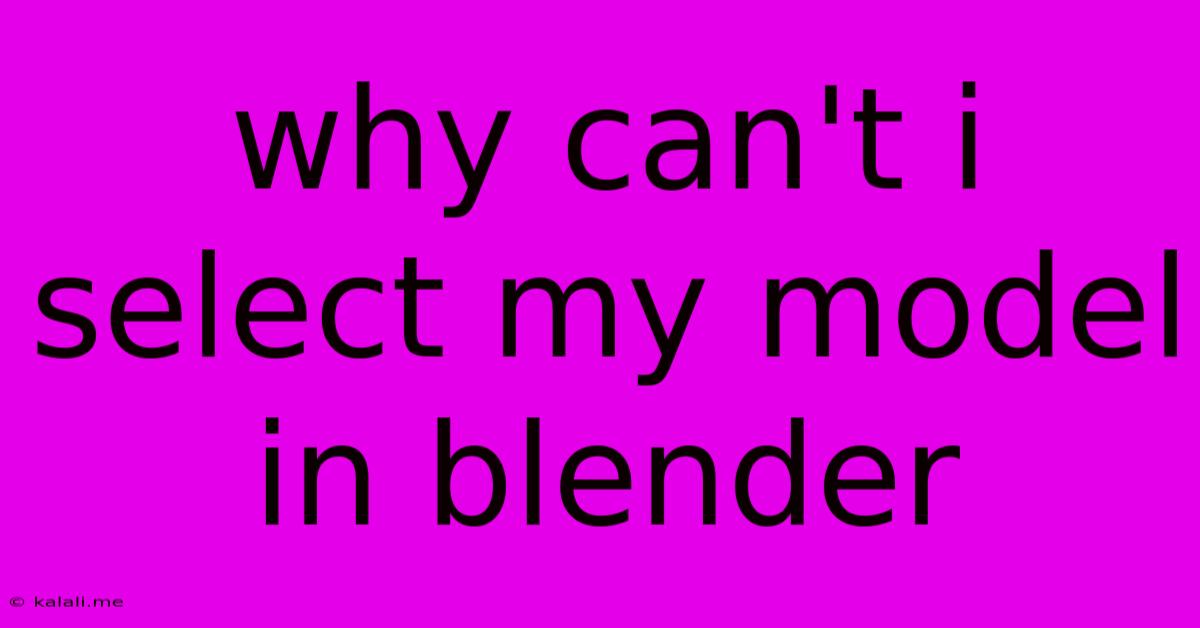 Why Can't I Select My Model In Blender