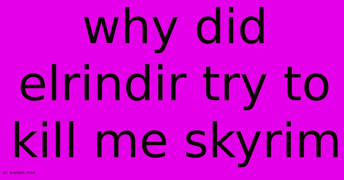 Why Did Elrindir Try To Kill Me Skyrim
