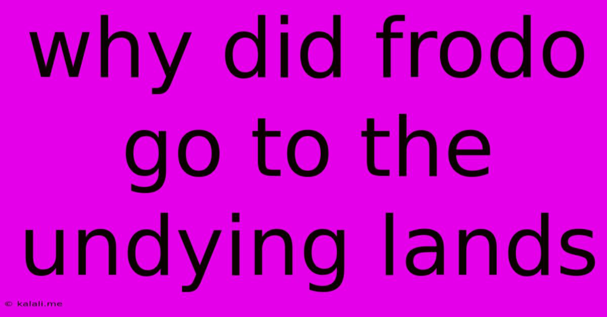 Why Did Frodo Go To The Undying Lands