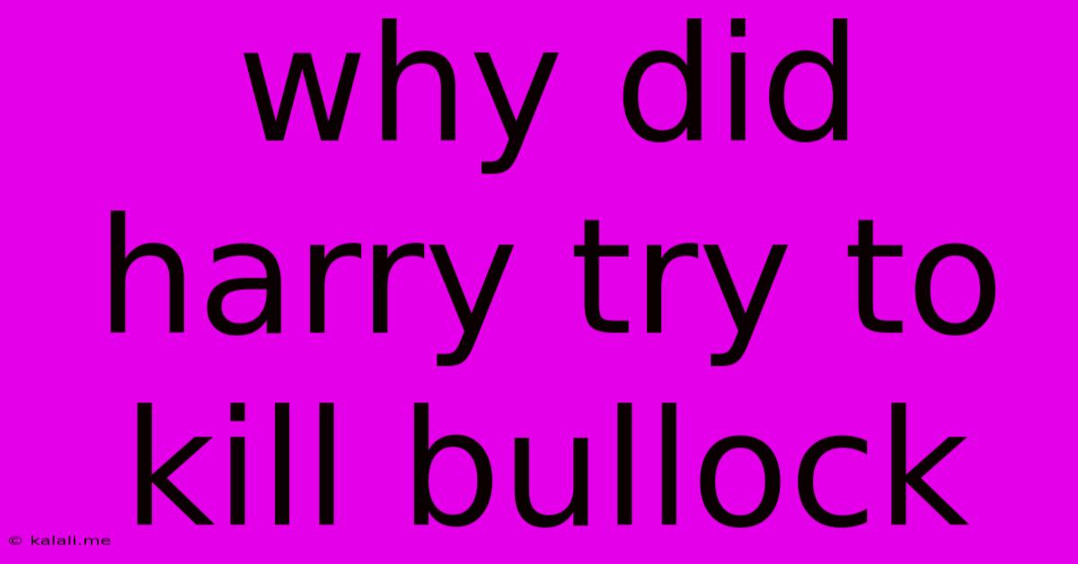 Why Did Harry Try To Kill Bullock