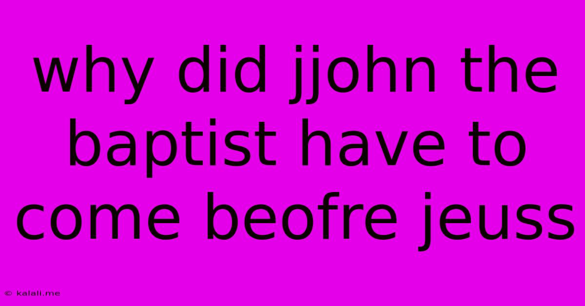 Why Did Jjohn The Baptist Have To Come Beofre Jeuss