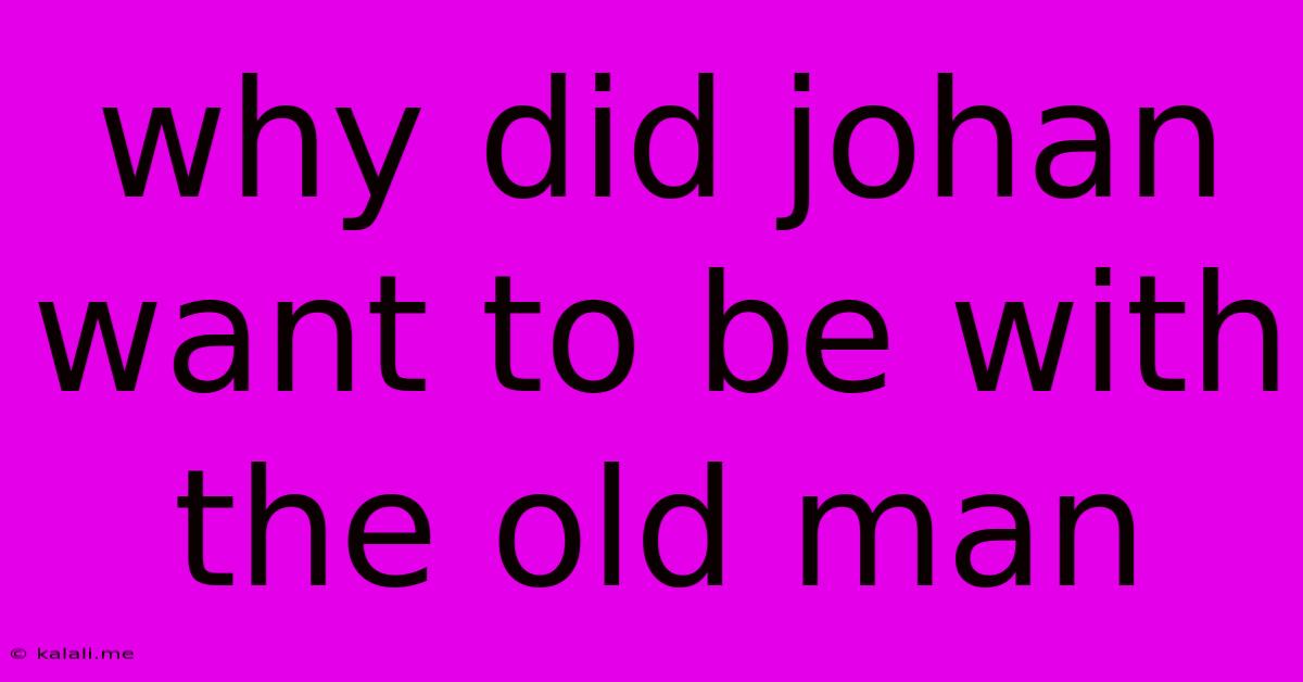 Why Did Johan Want To Be With The Old Man