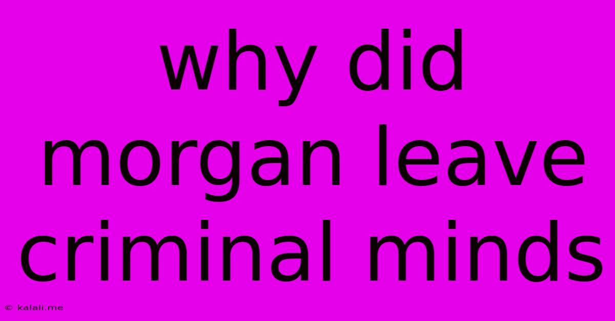 Why Did Morgan Leave Criminal Minds